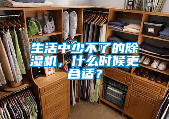 生活中少不了的除濕機(jī)，什么時(shí)候更合適？