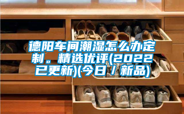 德陽(yáng)車間潮濕怎么辦定制。精選優(yōu)評(píng)(2022已更新)(今日／新品)