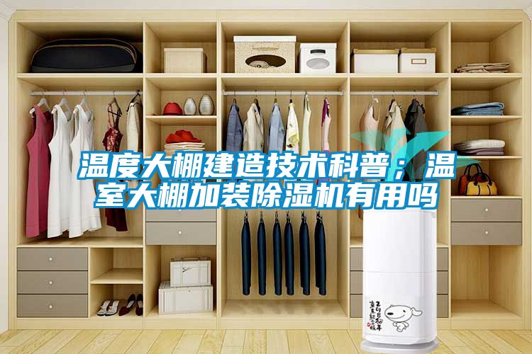 溫度大棚建造技術科普；溫室大棚加裝除濕機有用嗎