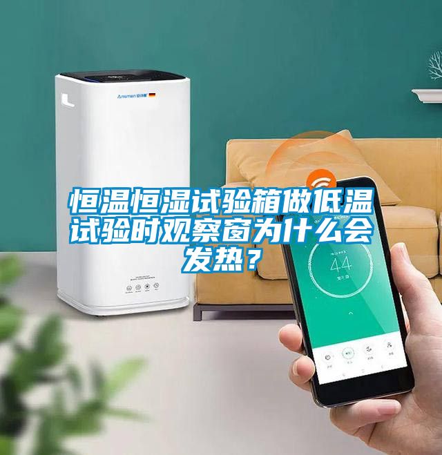 恒溫恒濕試驗(yàn)箱做低溫試驗(yàn)時(shí)觀察窗為什么會(huì)發(fā)熱？