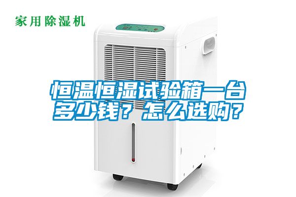 恒溫恒濕試驗箱一臺多少錢？怎么選購？