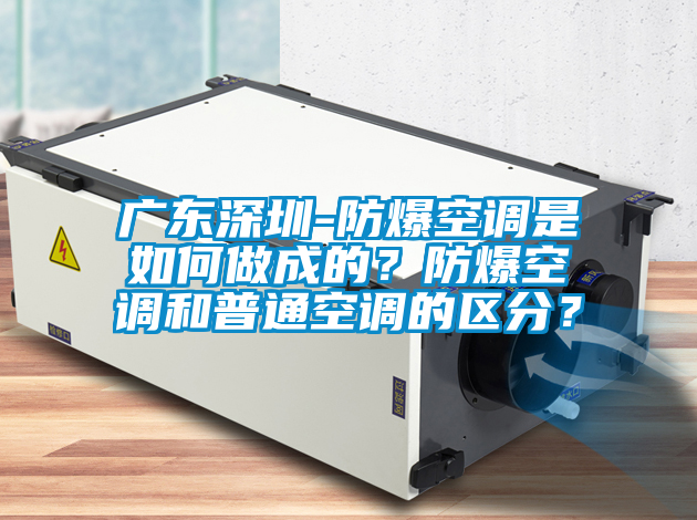 廣東深圳-防爆空調(diào)是如何做成的？防爆空調(diào)和普通空調(diào)的區(qū)分？