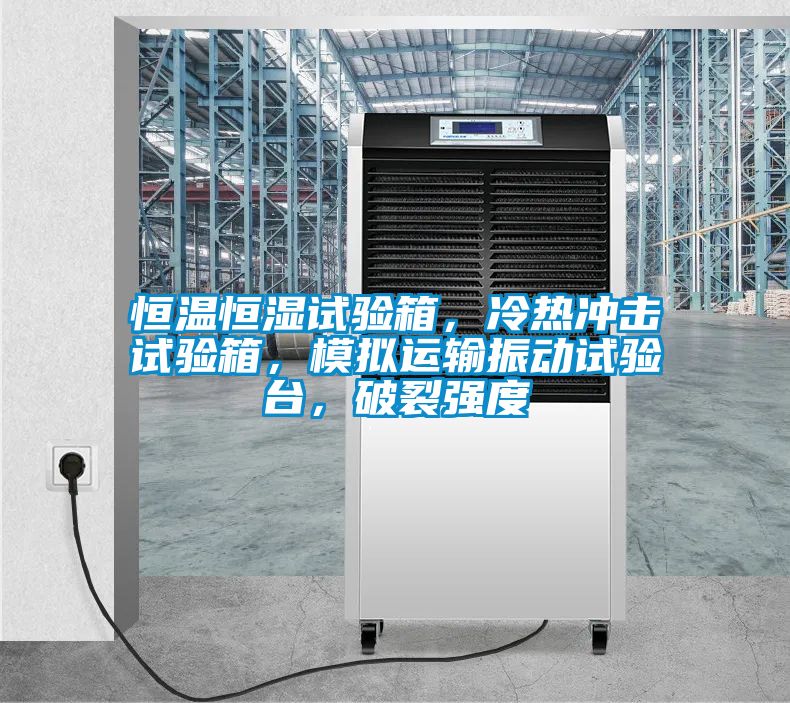 恒溫恒濕試驗箱，冷熱沖擊試驗箱，模擬運輸振動試驗臺，破裂強度