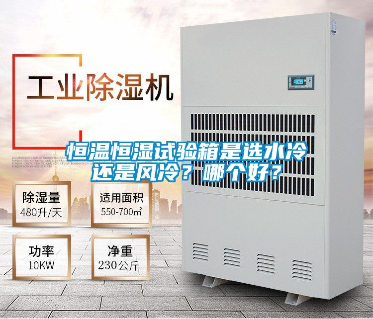 恒溫恒濕試驗箱是選水冷還是風(fēng)冷？哪個好？