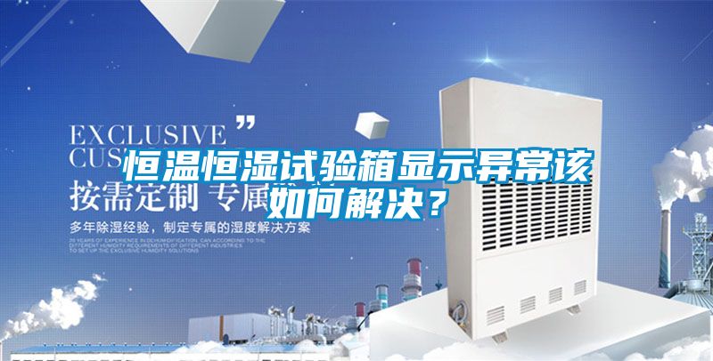 恒溫恒濕試驗(yàn)箱顯示異常該如何解決？
