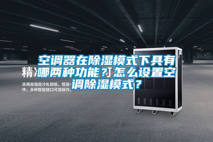 空調(diào)器在除濕模式下具有哪兩種功能？怎么設(shè)置空調(diào)除濕模式？