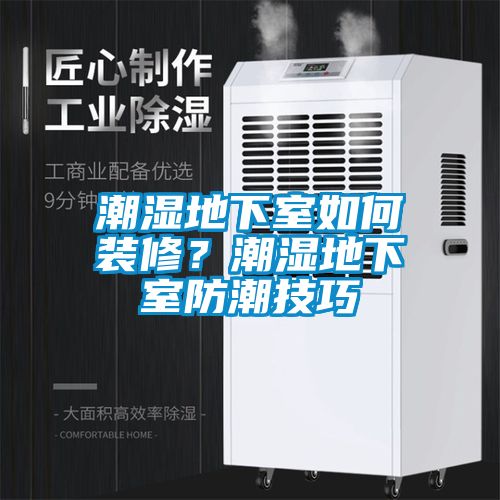 潮濕地下室如何裝修？潮濕地下室防潮技巧