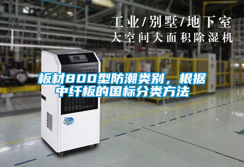 板材800型防潮類別，根據(jù)中纖板的國標(biāo)分類方法