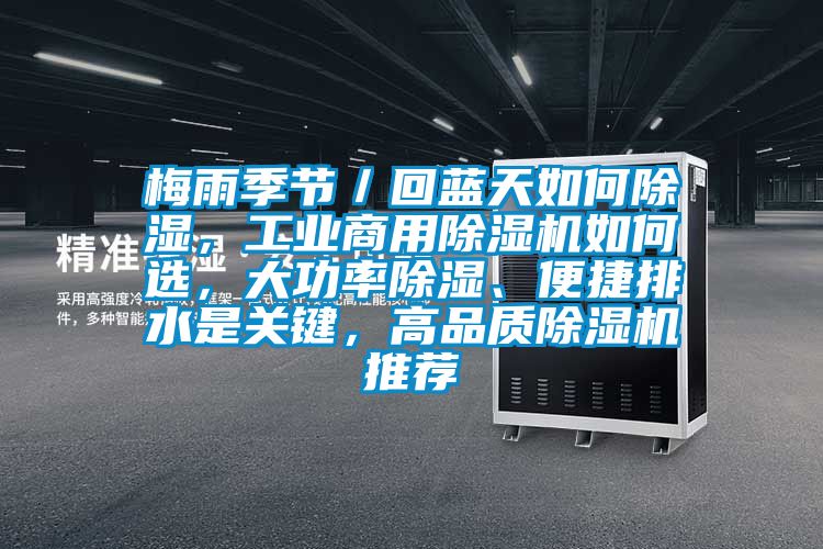 梅雨季節(jié)／回藍(lán)天如何除濕，工業(yè)商用除濕機(jī)如何選，大功率除濕、便捷排水是關(guān)鍵，高品質(zhì)除濕機(jī)推薦