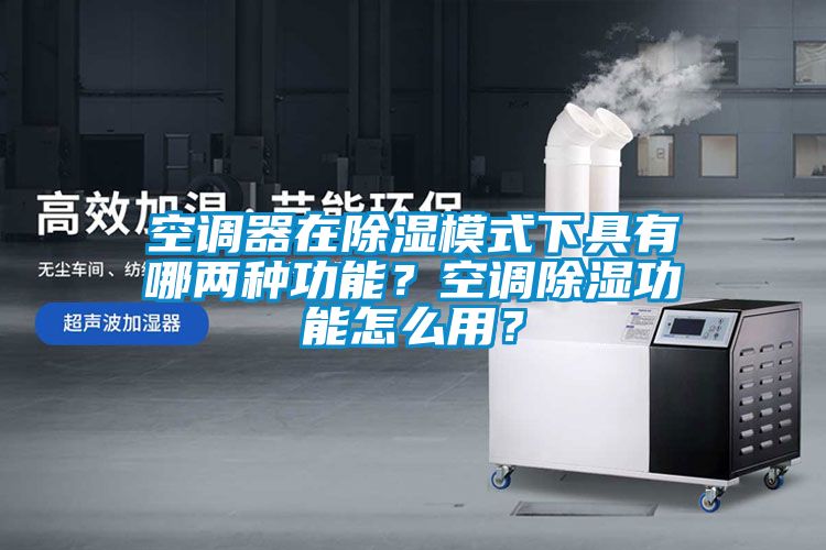 空調(diào)器在除濕模式下具有哪兩種功能？空調(diào)除濕功能怎么用？