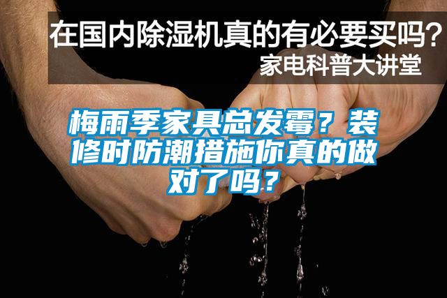 梅雨季家具總發(fā)霉？裝修時(shí)防潮措施你真的做對(duì)了嗎？