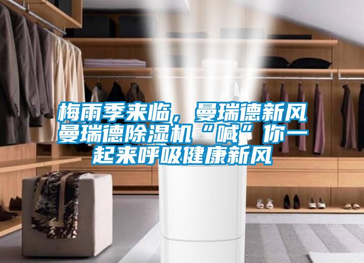 梅雨季來臨，曼瑞德新風曼瑞德除濕機“喊”你一起來呼吸健康新風