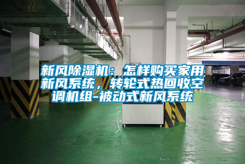 新風(fēng)除濕機(jī)：怎樣購買家用新風(fēng)系統(tǒng)，轉(zhuǎn)輪式熱回收空調(diào)機(jī)組-被動式新風(fēng)系統(tǒng)