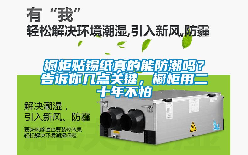 櫥柜貼錫紙真的能防潮嗎？告訴你幾點(diǎn)關(guān)鍵，櫥柜用二十年不怕