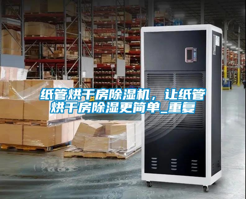 紙管烘干房除濕機(jī)，讓紙管烘干房除濕更簡(jiǎn)單_重復(fù)