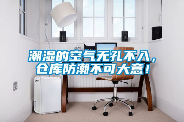 潮濕的空氣無孔不入，倉庫防潮不可大意！