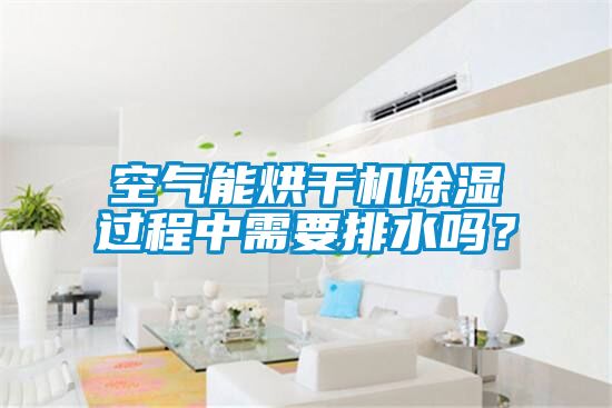 空氣能烘干機(jī)除濕過(guò)程中需要排水嗎？