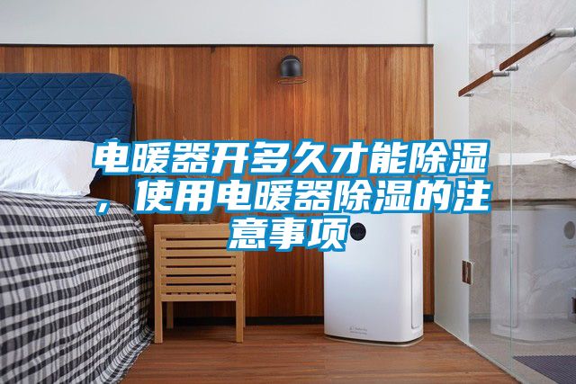 電暖器開多久才能除濕，使用電暖器除濕的注意事項