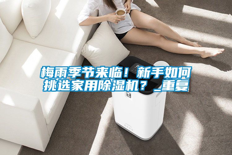 梅雨季節(jié)來臨！新手如何挑選家用除濕機(jī)？_重復(fù)