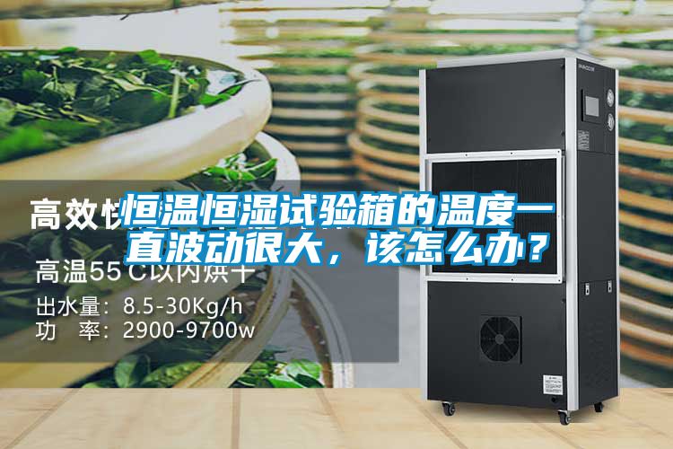 恒溫恒濕試驗(yàn)箱的溫度一直波動很大，該怎么辦？
