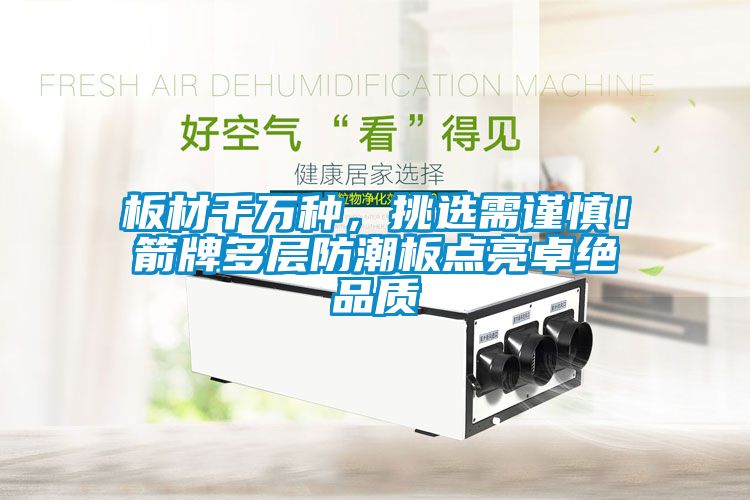 板材千萬種，挑選需謹(jǐn)慎！箭牌多層防潮板點(diǎn)亮卓絕品質(zhì)
