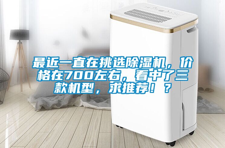 最近一直在挑選除濕機，價格在700左右，看中了三款機型，求推薦??？