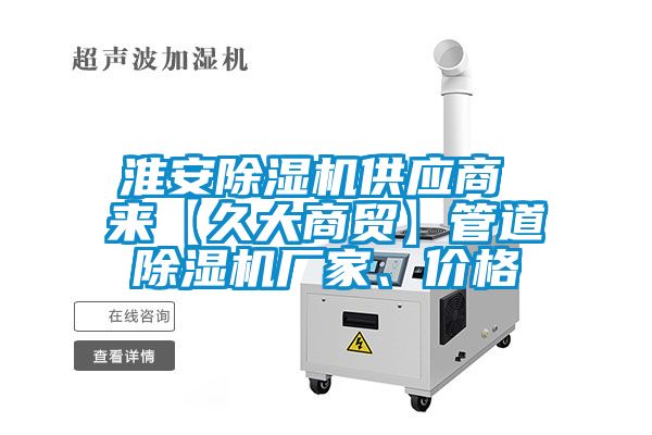 淮安除濕機供應(yīng)商 來【久大商貿(mào)】管道除濕機廠家、價格