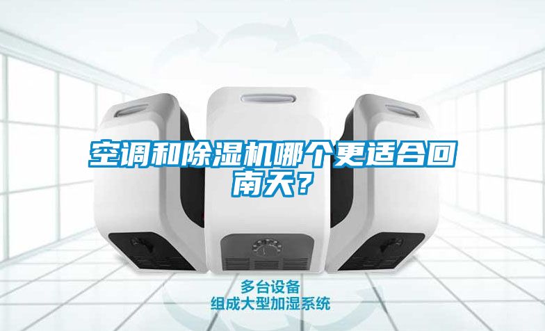空調(diào)和除濕機(jī)哪個(gè)更適合回南天？