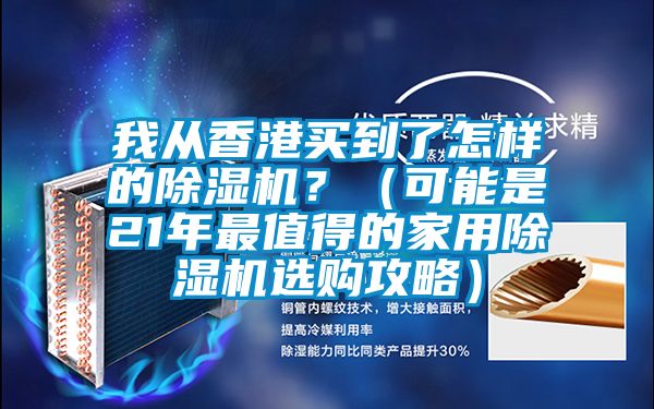 我從香港買(mǎi)到了怎樣的除濕機(jī)？（可能是21年最值得的家用除濕機(jī)選購(gòu)攻略）