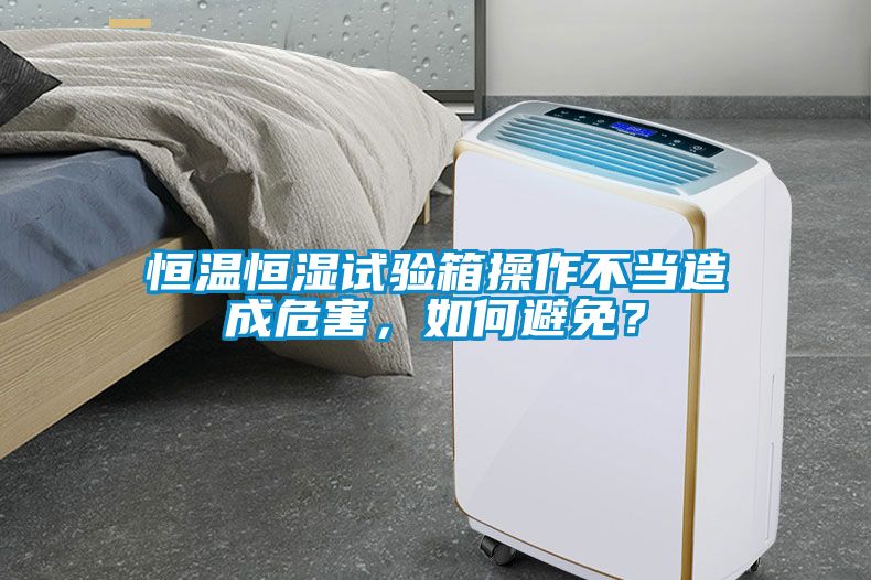恒溫恒濕試驗(yàn)箱操作不當(dāng)造成危害，如何避免？