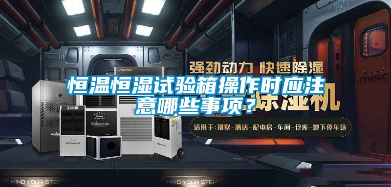 恒溫恒濕試驗(yàn)箱操作時(shí)應(yīng)注意哪些事項(xiàng)？