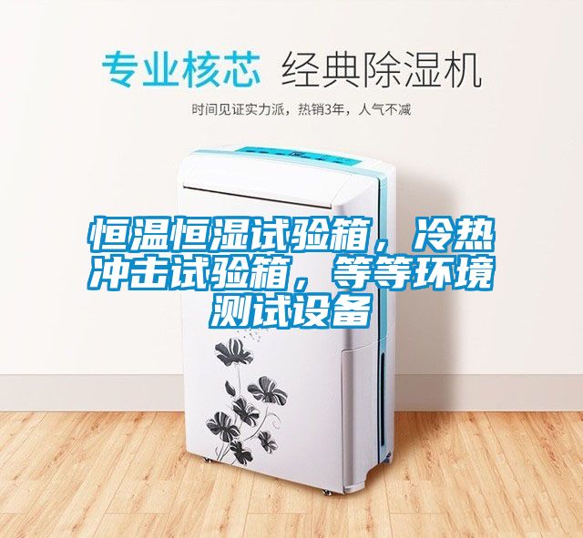 恒溫恒濕試驗(yàn)箱，冷熱沖擊試驗(yàn)箱，等等環(huán)境測試設(shè)備