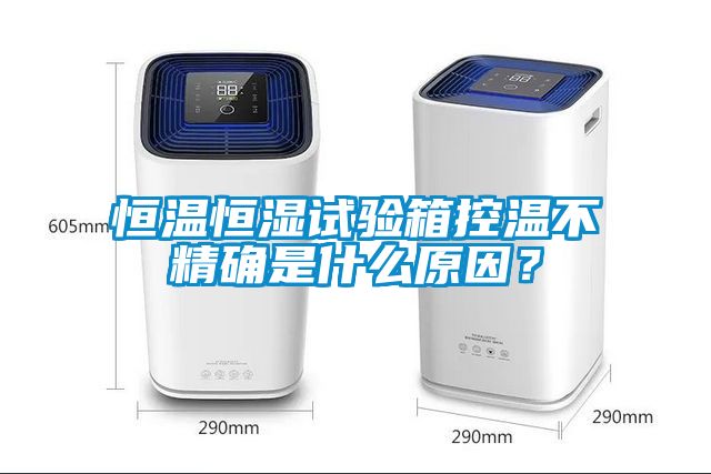 恒溫恒濕試驗(yàn)箱控溫不精確是什么原因？