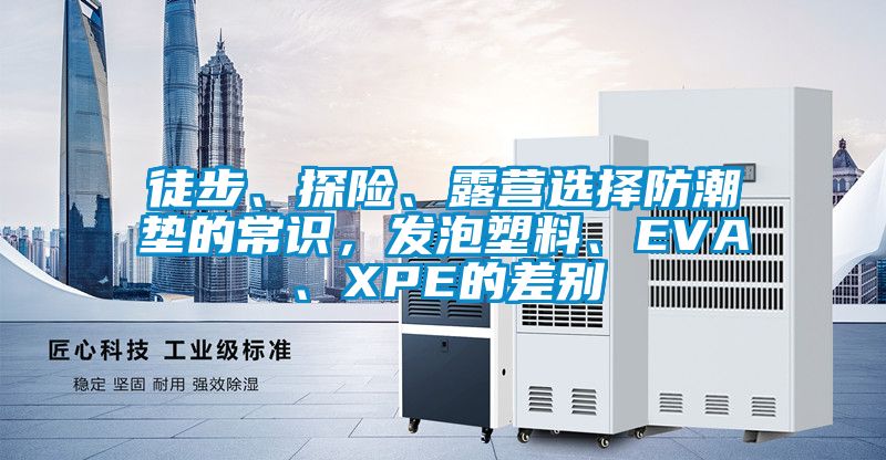 徒步、探險(xiǎn)、露營(yíng)選擇防潮墊的常識(shí)，發(fā)泡塑料、EVA、XPE的差別