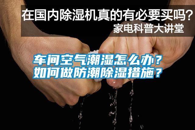 車間空氣潮濕怎么辦？如何做防潮除濕措施？