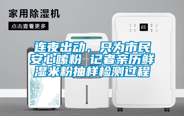 連夜出動(dòng)，只為市民安心嗦粉 記者親歷鮮濕米粉抽樣檢測(cè)過程