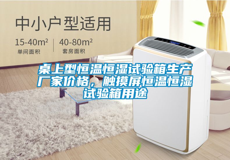 桌上型恒溫恒濕試驗(yàn)箱生產(chǎn)廠家價(jià)格，觸摸屏恒溫恒濕試驗(yàn)箱用途