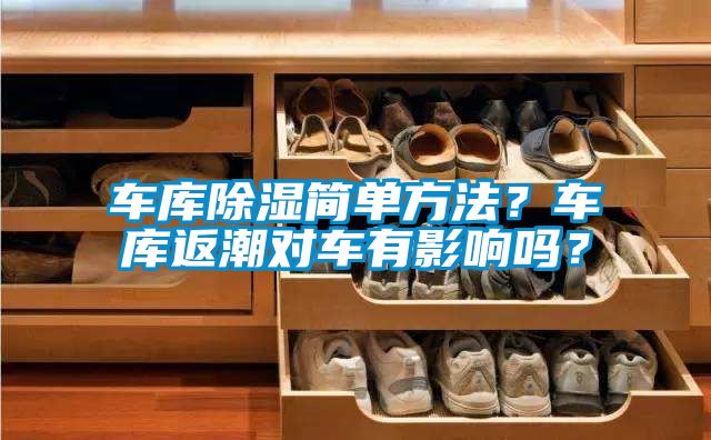 車庫(kù)除濕簡(jiǎn)單方法？車庫(kù)返潮對(duì)車有影響嗎？