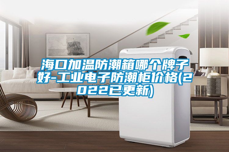 ?？诩訙胤莱毕淠膫€(gè)牌子好-工業(yè)電子防潮柜價(jià)格(2022已更新)