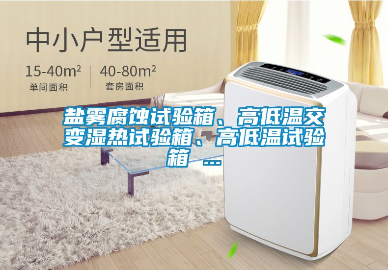 鹽霧腐蝕試驗(yàn)箱、高低溫交變濕熱試驗(yàn)箱、高低溫試驗(yàn)箱 ...