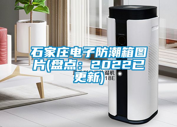 石家莊電子防潮箱圖片(盤點:2022已更新)