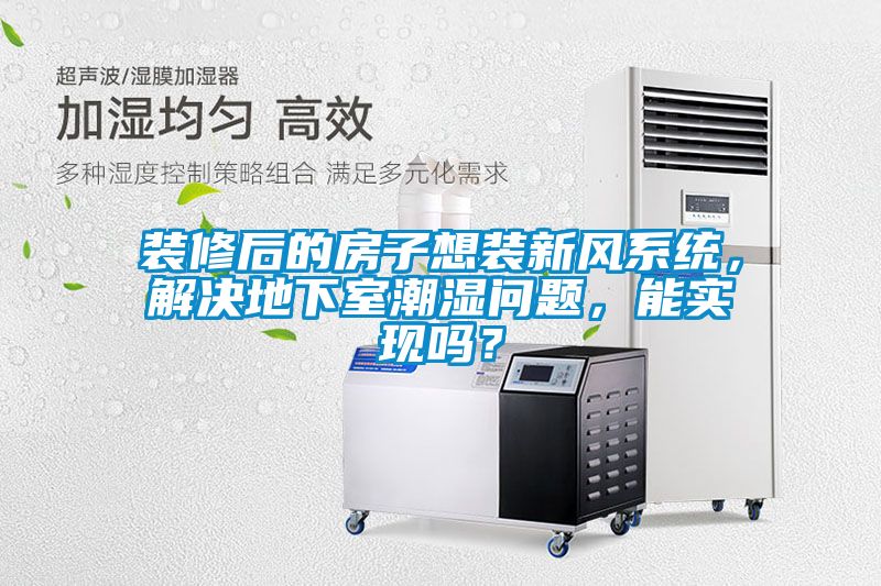 裝修后的房子想裝新風(fēng)系統(tǒng)，解決地下室潮濕問題，能實(shí)現(xiàn)嗎？