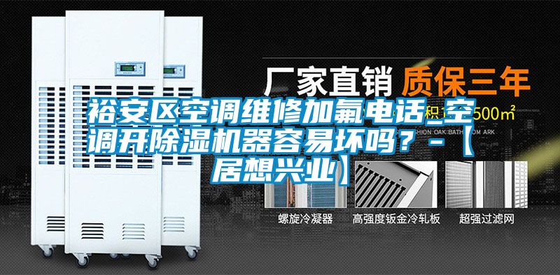 裕安區(qū)空調(diào)維修加氟電話_空調(diào)開除濕機(jī)器容易壞嗎？-【居想興業(yè)】