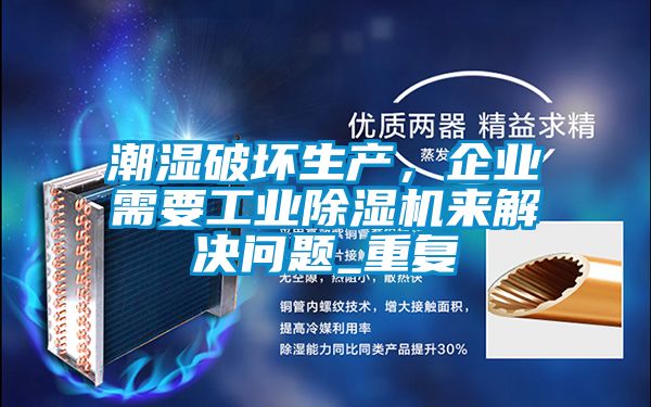 潮濕破壞生產，企業(yè)需要工業(yè)除濕機來解決問題_重復