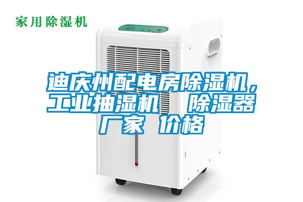 迪慶州配電房除濕機，工業(yè)抽濕機  除濕器廠家 價格