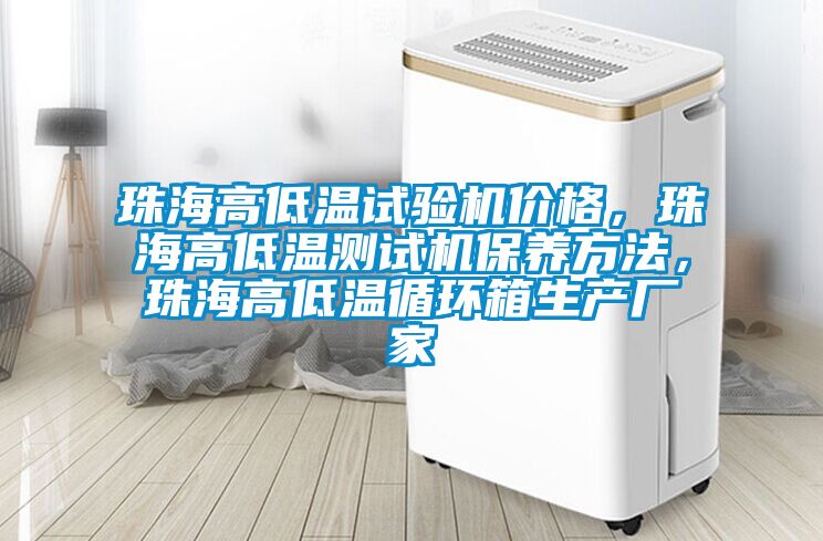 珠海高低溫試驗(yàn)機(jī)價(jià)格，珠海高低溫測試機(jī)保養(yǎng)方法，珠海高低溫循環(huán)箱生產(chǎn)廠家