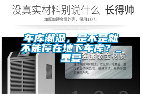 車庫潮濕，是不是就不能停在地下車庫？_重復(fù)