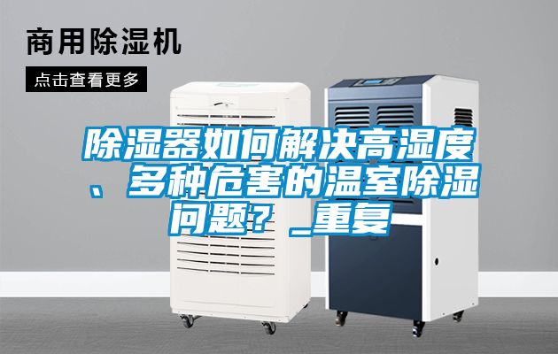 除濕器如何解決高濕度、多種危害的溫室除濕問(wèn)題？_重復(fù)