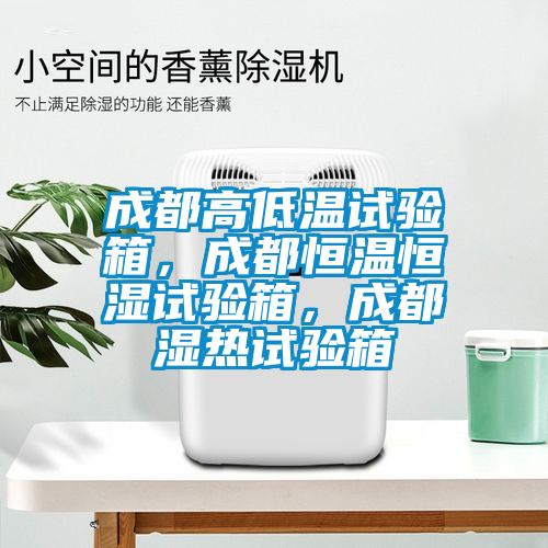 成都高低溫試驗(yàn)箱，成都恒溫恒濕試驗(yàn)箱，成都濕熱試驗(yàn)箱