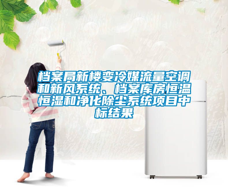 檔案局新樓變冷媒流量空調(diào)和新風(fēng)系統(tǒng)、檔案庫(kù)房恒溫恒濕和凈化除塵系統(tǒng)項(xiàng)目中標(biāo)結(jié)果